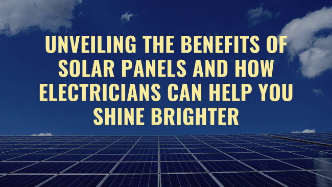 Unveiling the Benefits of Solar Panels and How Electricians Can Help You Shine Brighter Unveiling the Benefits of Solar Panels and How Electricians Can Help You Shine Brighter