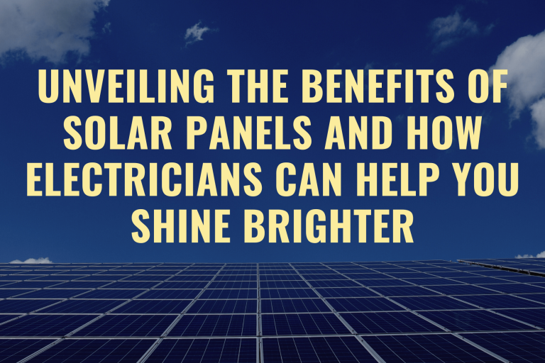 Unveiling the Benefits of Solar Panels and How Electricians Can Help You Shine Brighter