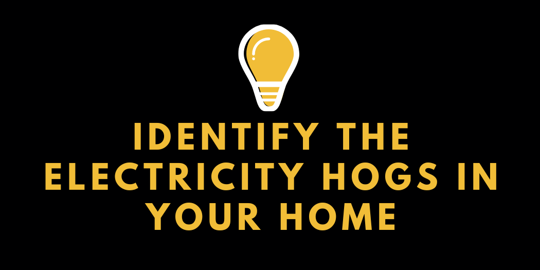 Identify the Electricity Hogs in Your Home Identify the Electricity Hogs in Your Home